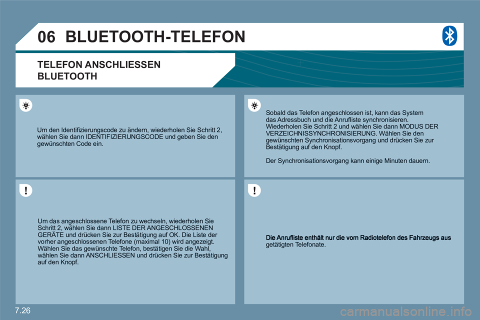 CITROEN C6 2012  Betriebsanleitungen (in German) 7.26
06
getätigten Telefonate.  
 Sobald das Telefon angeschlossen ist, kann das System das Adressbuch und die Anruﬂ iste synchronisieren.Wiederholen Sie Schritt 2 und w‰hlen Sie dann MODUS DER V