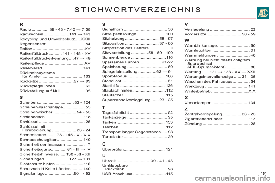 CITROEN C6 2012 Betriebsanleitungen (in German) 151
STICHWORTVERZEICHNIS
R
Radio..............39 - 43 - 7.42 → 7.58
Radwechsel .....................141 → 143
Recycling und Umweltschutz.....XXIII
Regensensor................................r54
Re CITROEN C6 2012 Betriebsanleitungen (in German) 151
STICHWORTVERZEICHNIS
R
Radio..............39 - 43 - 7.42 → 7.58
Radwechsel .....................141 → 143
Recycling und Umweltschutz.....XXIII
Regensensor................................r54
Re