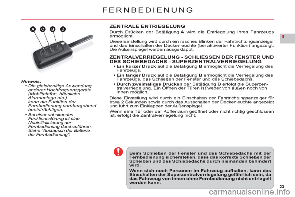 CITROEN C6 2012  Betriebsanleitungen (in German) 23
II
ABDC
FERNBEDIENUNG
Hinweis:Die gleichzeitige Anwendung 
anderer Hochfrequenzgeräte(Mobiltelefon, häusliche
Alarmanlage etc.) 
kann die Funktion der Fernbedienung vorübergehend beeinträchtige