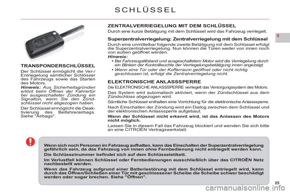 CITROEN C6 2012  Betriebsanleitungen (in German) 25
II
SCHLÜSSEL
Wenn sich noch Personen im Fahrzeug aufhalten, kann das Einschalten der Superzentralverriegelung gefährlich sein, da das Fahrzeug von innen ohne Fernbedienung nicht entriegelt werden