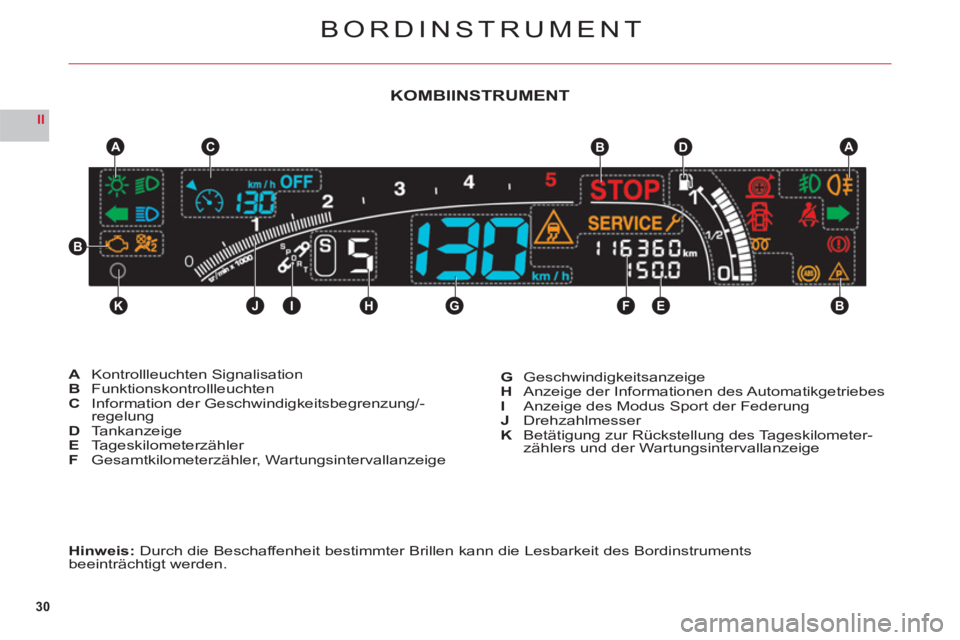 CITROEN C6 2012  Betriebsanleitungen (in German) 30
II
KJIHGFEB
CABDA
B
BORDINSTRUMENT
Hinweis: Durch die Beschaffenheit bestimmter Brillen kann die Lesbarkeit des Bordinstrumentsbeeinträchtigt werden.
AKontrollleuchten SignalisationBFunktionskontr