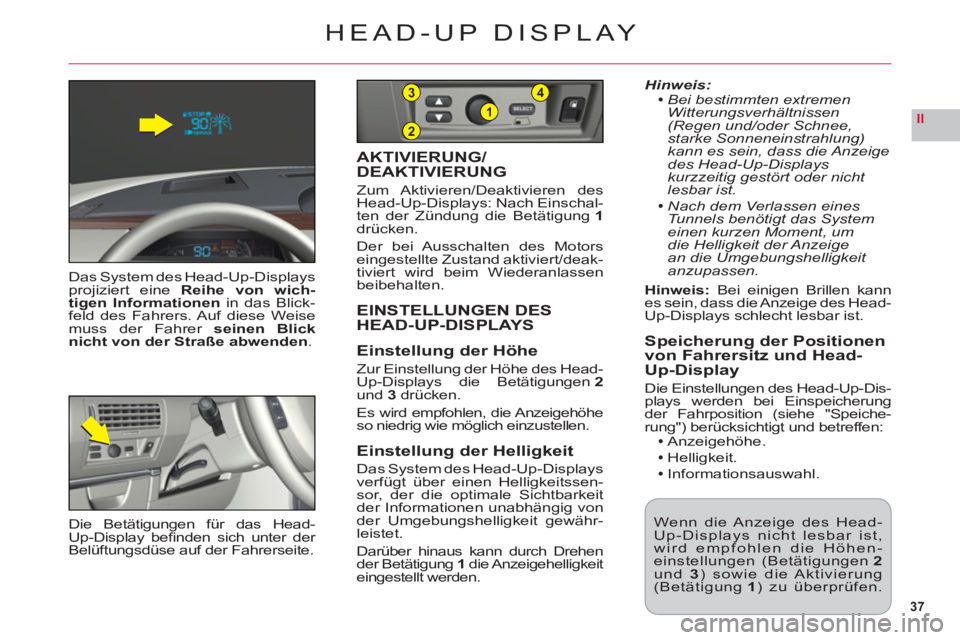 CITROEN C6 2012  Betriebsanleitungen (in German) 37
II2
1
43
HEAD-UP DISPLAY
Das System des Head-Up-Displaysprojiziert eine Reihe von wich-
tigen Informationen in das Blick-feld des Fahrers. Auf diese Weisemuss der Fahrer seinen Blick
nicht von der 