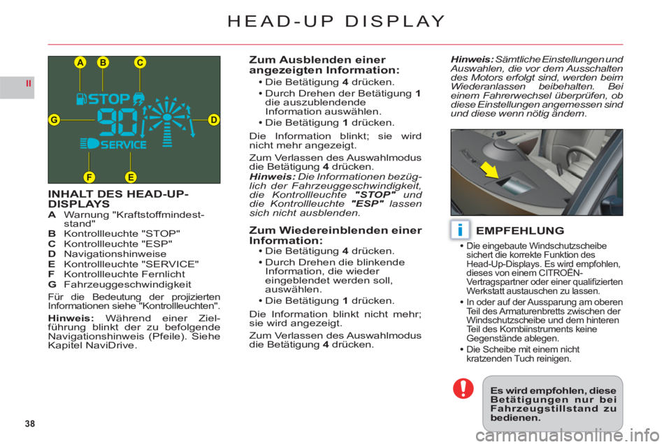 CITROEN C6 2012  Betriebsanleitungen (in German) 38
II
CB
DG
FE
A
i
HEAD-UP DISPLAY
INHALT DES HEAD-UP-DISPLAYSAWarnung "Kraftstoffmindest-stand"BKontrollleuchte "STOP"C Kontrollleuchte "ESP"DNavigationshinweiseEKontrollleuchte "SERVICE"
FKontrollle