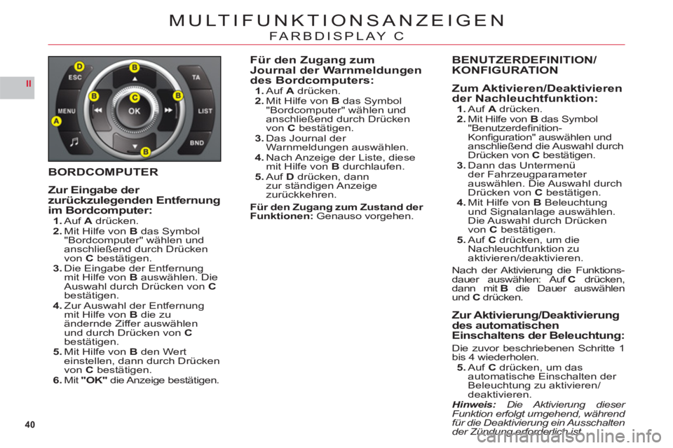 CITROEN C6 2012  Betriebsanleitungen (in German) 40
II
MULTIFUNKTIONSANZEIGEN
FARBDISPLAY C
BORDCOMPUTER
Zur Ein
gabe der 
zurückzulegenden Entfernung 
im Bordcomputer:1.Auf A drücken.2.Mit Hilfe von B das Symbol "Bordcomputer" wählen und anschli