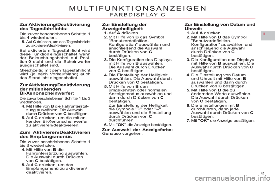 CITROEN C6 2012  Betriebsanleitungen (in German) 41
II
MULTIFUNKTIONSANZEIGEN
FARBDISPLAY C
Zur Aktivierung/Deaktivierungdes Tagesfahrlichts:
Die zuvor beschriebenen Schritte 1bis 4 wiederholen.5. Auf Cdrücken, um das Tagesfahrlichtzu aktivieren/de