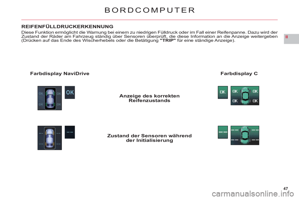 CITROEN C6 2012  Betriebsanleitungen (in German) 47
II
BORDCOMPUTER
REIFENFÜLLDRUCKERKENNUNG
Diese Funktion ermöglicht die Warnung bei einem zu niedrigen Fülldruck oder im Fall einer Reifenpanne. Dazu wird der Zustand der Räder am Fahrzeug stän