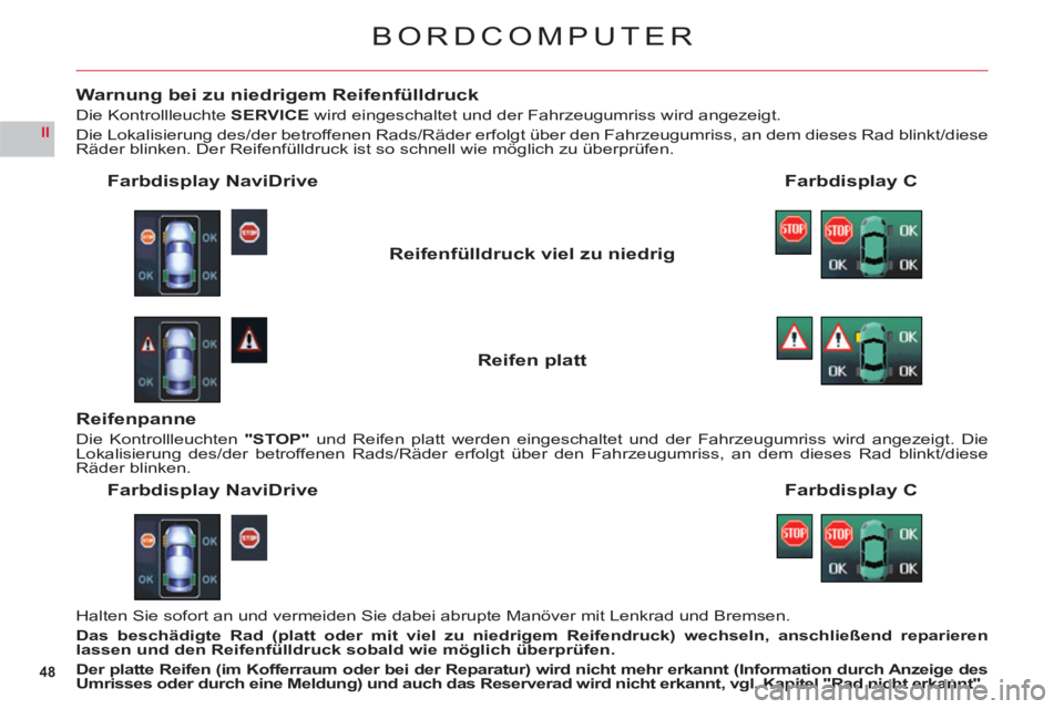 CITROEN C6 2012  Betriebsanleitungen (in German) 48
II
BORDCOMPUTER
Warnung bei zu niedrigem Reifenfülldruck
Die Kontrollleuchte SERVICE wird eingeschaltet und der Fahrzeugumriss wird angezeigt.
Die Lokalisierun
g des/der betroffenen Rads/Räder er
