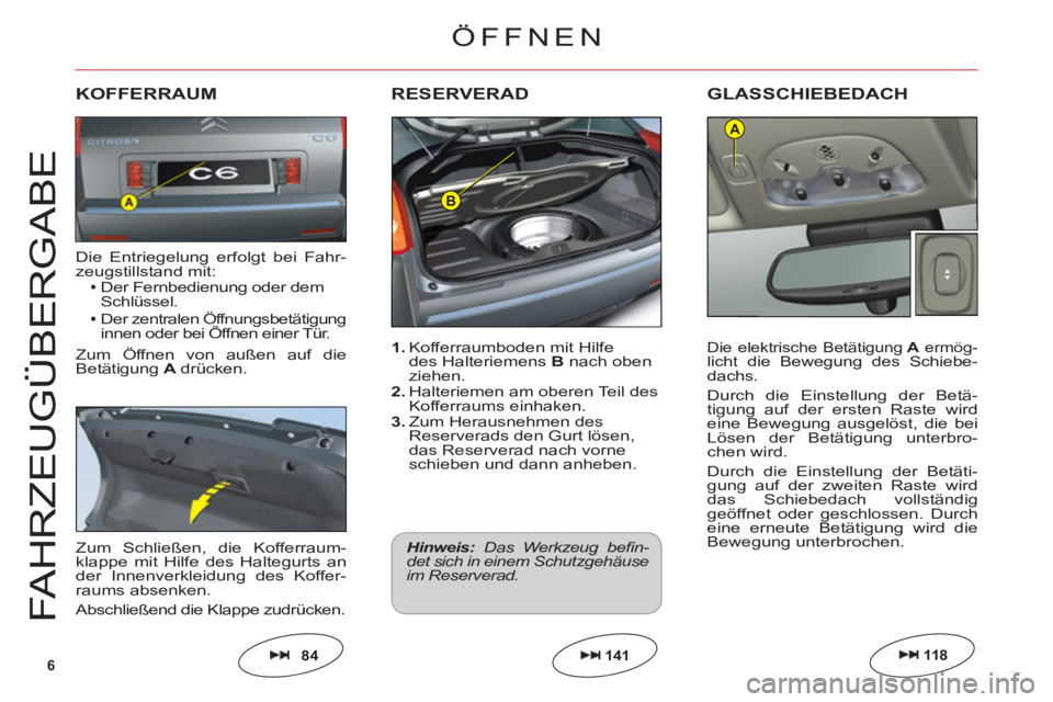 CITROEN C6 2012  Betriebsanleitungen (in German) 6
B
A
FAHRZE
UGÜ
BER
G
AB
E
1. Kofferraumboden mit Hilfedes HalteriemensB nach oben 
ziehen.2.Halteriemen am oberen Teil desKofferraums einhaken.3. Zum Herausnehmen desReserverads den Gurt lösen, da