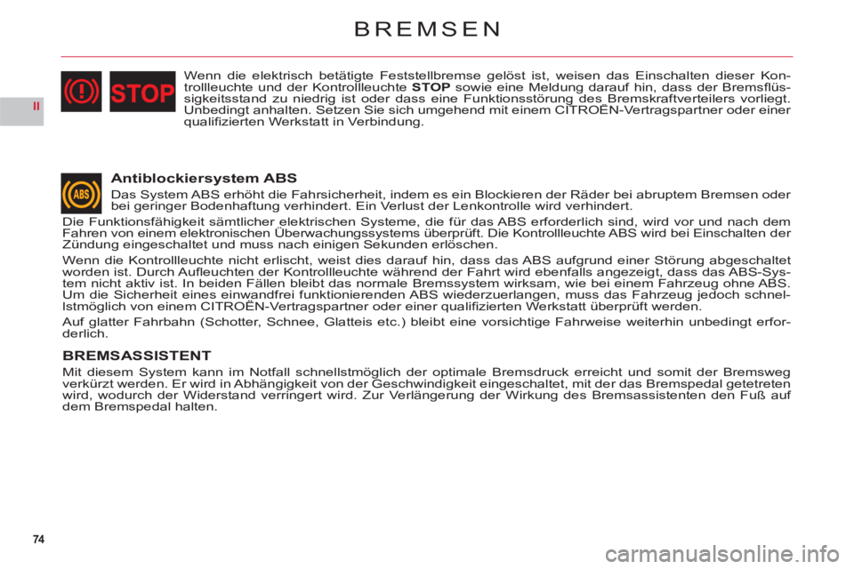 CITROEN C6 2012  Betriebsanleitungen (in German) 74
II
BREMSEN
Antiblockiersystem ABS
Das System ABS erhöht die Fahrsicherheit, indem es ein Blockieren der Räder bei abruptem Bremsen oder 
bei geringer Bodenhaftung verhindert. Ein Verlust der Lenk