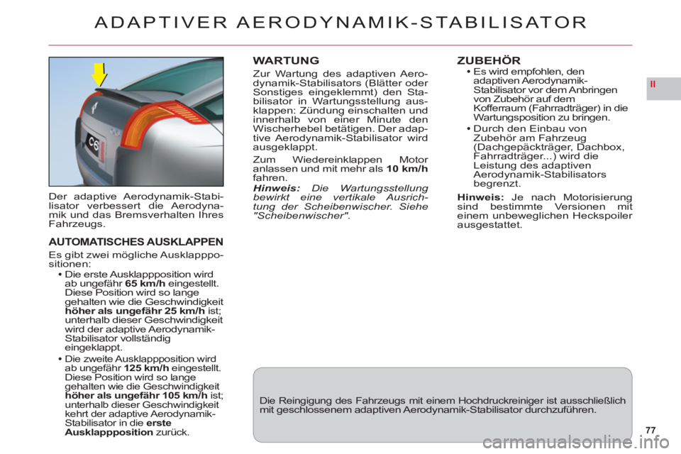 CITROEN C6 2012  Betriebsanleitungen (in German) 77
II
ADAPTIVER AERODYNAMIK-STABILISATOR
Der adaptive Aerodynamik-Stabi-lisator verbessert die Aerodyna-mik und das Bremsverhalten IhresFahrzeugs.
AUTOMATISCHES AUSKLAPPEN
Es gibt zwei mögliche Auskl