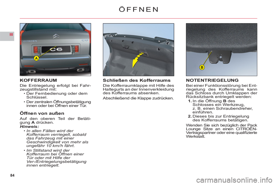 CITROEN C6 2012 Betriebsanleitungen (in German) 84
III
A
B
ÖFFNEN
KOFFERRAUM
Die Entriegelung erfolgt bei Fahr-
zeugstillstand mit:Der Fernbedienung oder demSchlüssel.
Der zentralen Öffnungsbetätigunginnen oder bei Öffnen einer Tür.gg
Öffnen CITROEN C6 2012 Betriebsanleitungen (in German) 84
III
A
B
ÖFFNEN
KOFFERRAUM
Die Entriegelung erfolgt bei Fahr-
zeugstillstand mit:Der Fernbedienung oder demSchlüssel.
Der zentralen Öffnungsbetätigunginnen oder bei Öffnen einer Tür.gg
Öffnen