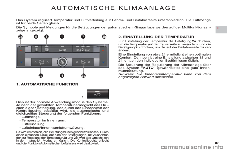 CITROEN C6 2012 Betriebsanleitungen (in German) 87
III
1
2a2b1
3a3b4
765
AUTOMATISCHE KLIMAANLAGE
Das System reguliert Temperatur und Luftverteilung auf Fahrer- und Beifahrerseite unterschiedlich. Die Luftmenge
ist für beide Seiten gleich.
Die Sym CITROEN C6 2012 Betriebsanleitungen (in German) 87
III
1
2a2b1
3a3b4
765
AUTOMATISCHE KLIMAANLAGE
Das System reguliert Temperatur und Luftverteilung auf Fahrer- und Beifahrerseite unterschiedlich. Die Luftmenge
ist für beide Seiten gleich.
Die Sym