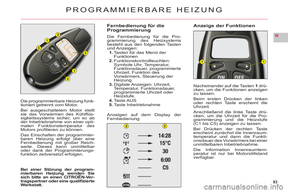 CITROEN C6 2012 Betriebsanleitungen (in German) 93
III
Die programmierbare Heizung funk-
tioniert getrennt vom Motor.
Bei ausgeschaltetem Motor stelltsie das Vorwärmen des Kühlfl üs-sigkeitssystems sicher, um so abder Inbetriebnahme von einer o CITROEN C6 2012 Betriebsanleitungen (in German) 93
III
Die programmierbare Heizung funk-
tioniert getrennt vom Motor.
Bei ausgeschaltetem Motor stelltsie das Vorwärmen des Kühlfl üs-sigkeitssystems sicher, um so abder Inbetriebnahme von einer o