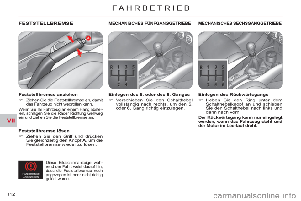 CITROEN C-CROSSER 2012  Betriebsanleitungen (in German) VII
FAHRBETRIEB
11 2
FESTSTELLBREMSE  
 
 
Feststellbremse lösen 
   
 
�) 
  Ziehen Sie den Griff und drücken 
Sie gleichzeitig den Knopf  A 
, um die 
Feststellbremse wieder zu lösen.  
 
MECHANI