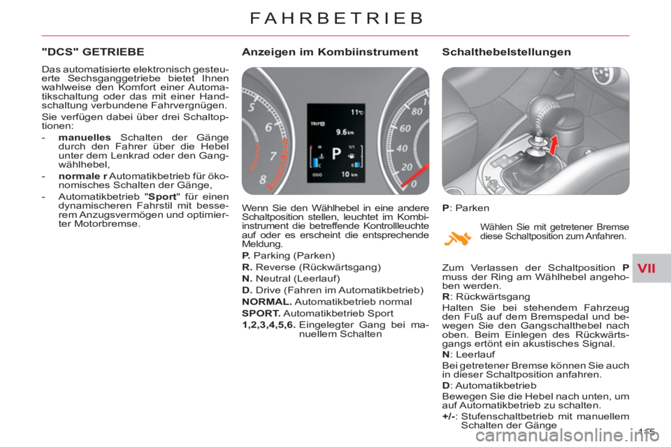 CITROEN C-CROSSER 2012  Betriebsanleitungen (in German) VII
FAHRBETRIEB
115 
"DCS" GETRIEBE 
  Das automatisierte elektronisch gesteu-
erte Sechsganggetriebe bietet Ihnen 
wahlweise den Komfort einer Automa-
tikschaltung oder das mit einer Hand-
schaltung 