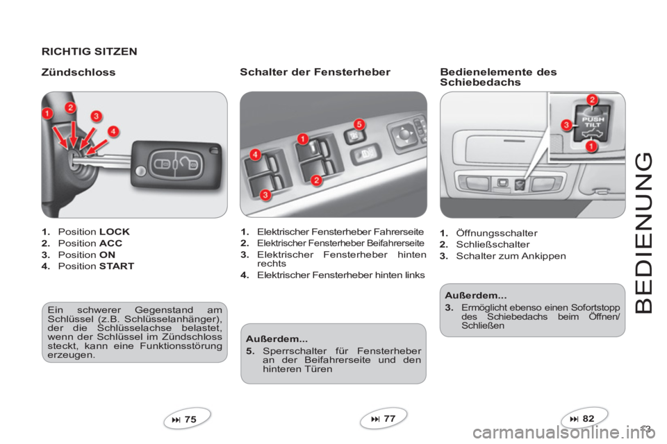 CITROEN C-CROSSER 2012  Betriebsanleitungen (in German) 13 
BEDIEN
U
N
G
   
RICHTIG SITZEN  
   
Z
ündschloss
1. 
 Position LOCK
2. 
 Position ACC
3. 
 Position ON
4. 
 Position STA RT
�75  
 
Schalter der Fensterheber 
1.Elektrischer Fensterheber Fahre