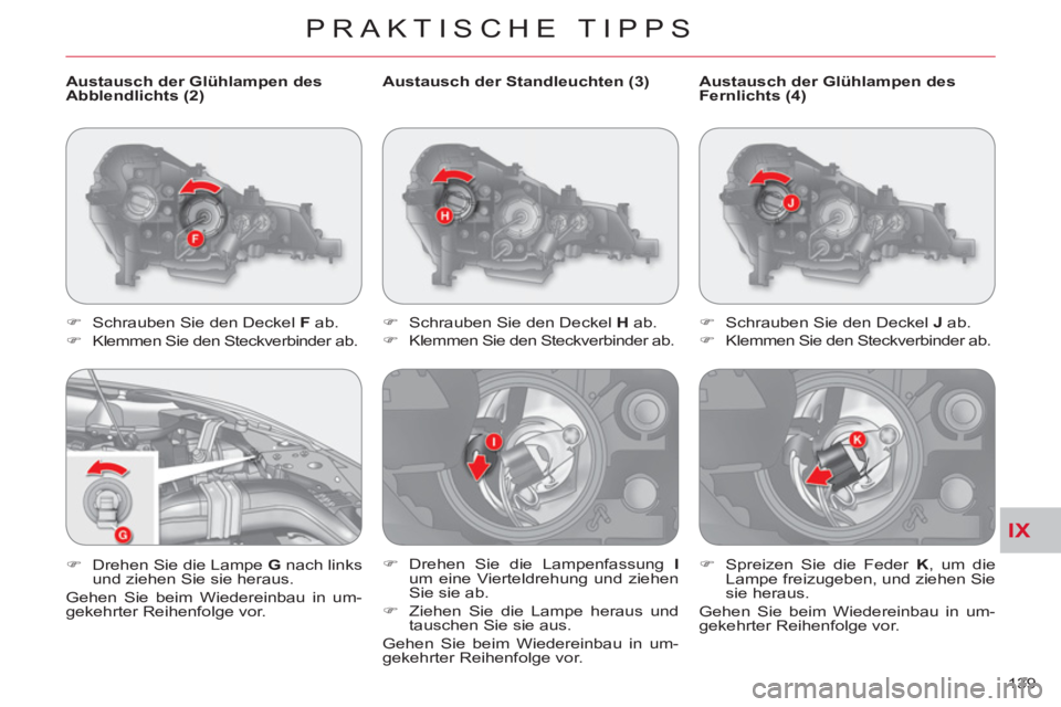 CITROEN C-CROSSER 2012  Betriebsanleitungen (in German) IX
PRAKTISCHE TIPPS
139     
Austausch der Standleuchten (3) 
   
 
�) 
  Schrauben Sie den Deckel  H 
 ab. 
   
�) 
  Klemmen Sie den Steckverbinder ab. 
   
�) 
 Drehen Sie die Lampenfassung  I 
 
u