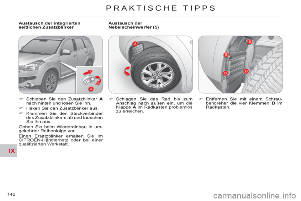 CITROEN C-CROSSER 2012  Betriebsanleitungen (in German) IX
PRAKTISCHE TIPPS
140
   
Austausch der integrierten 
seitlichen Zusatzblinker    
Austausch der 
Nebelscheinwerfer (5) 
   
 
�) 
  Schieben Sie den Zusatzblinker  A 
 
nach hinten und lösen Sie i