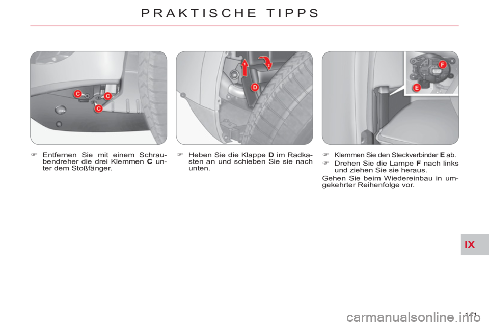 CITROEN C-CROSSER 2012  Betriebsanleitungen (in German) IX
PRAKTISCHE TIPPS
141     
�) 
 Entfernen Sie mit einem Schrau-
bendreher die drei Klemmen  C 
 un-
ter dem Stoßfänger.    
�) 
  Heben Sie die Klappe  D 
 im Radka-
sten an und schieben Sie sie n