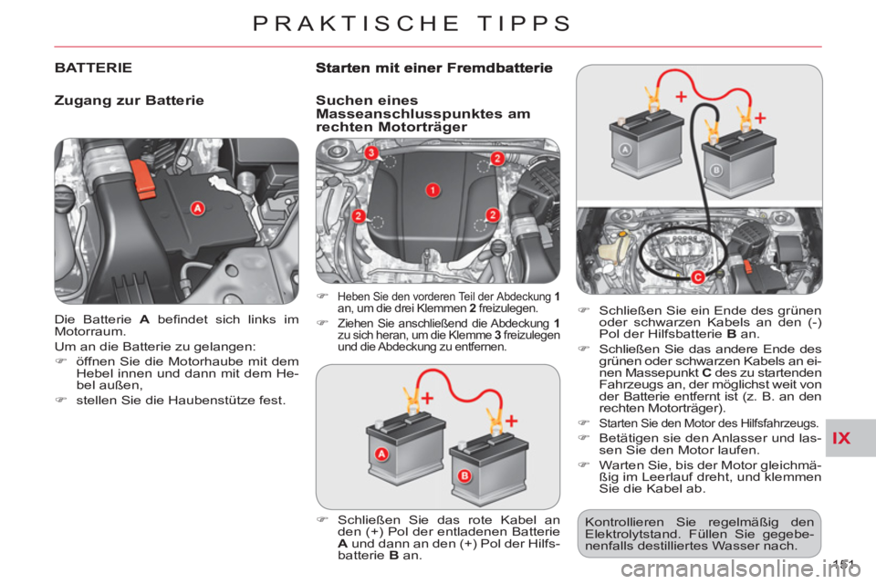 CITROEN C-CROSSER 2012  Betriebsanleitungen (in German) IX
PRAKTISCHE TIPPS
151    Die Batterie  A 
 beﬁ ndet sich links im 
Motorraum. 
  Um an die Batterie zu gelangen: 
   
 
�) 
  öffnen Sie die Motorhaube mit dem 
Hebel innen und dann mit dem He-
b