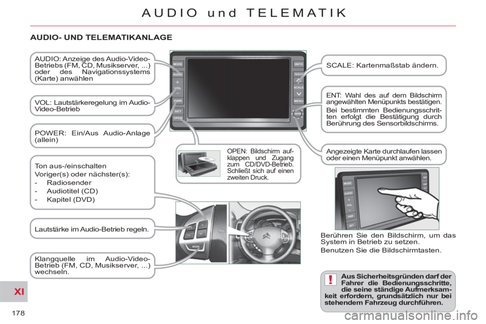 CITROEN C-CROSSER 2012  Betriebsanleitungen (in German) XI
!
178
AUDIO und TELEMATIK
   
AUDIO: Anzeige  des Audio-Video-
Betriebs (FM, CD, Musikserver,  ...) 
oder des Navigationssystems 
(Karte) anwählen  
   
VOL: Lautstärkeregelung im Audio-
Video-Be