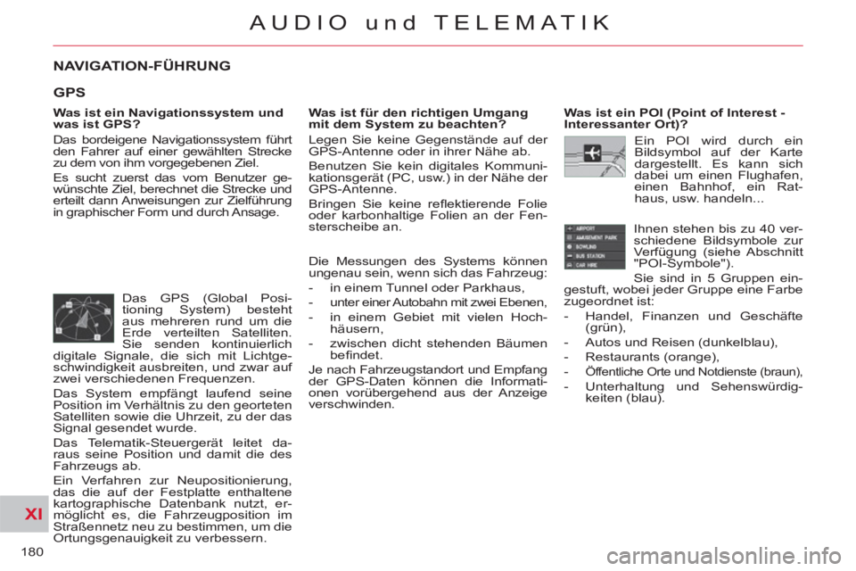 CITROEN C-CROSSER 2012 Betriebsanleitungen (in German) XI
180
AUDIO und TELEMATIK
NAVIGATION-FÜHRUNG
Was ist ein Navigationssystem und
was ist GPS?
Das bordeigene Navigationssystem führt
den Fahrer auf einer gewählten Strecke
zu dem von ihm CITROEN C-CROSSER 2012 Betriebsanleitungen (in German) XI
180
AUDIO und TELEMATIK
NAVIGATION-FÜHRUNG
Was ist ein Navigationssystem und
was ist GPS?
Das bordeigene Navigationssystem führt
den Fahrer auf einer gewählten Strecke
zu dem von ihm