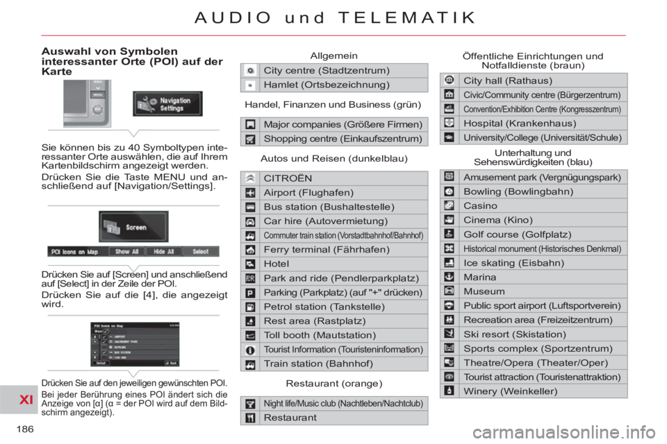 CITROEN C-CROSSER 2012  Betriebsanleitungen (in German) XI
186
AUDIO und TELEMATIK
Auswahl von Symboleninteressanter Orte (POI) auf der 
Karte
  Sie können bis zu 40 Symboltypen inte-
ressanter Orte auswählen, die auf Ihrem 
Kartenbildschirm angezeigt we