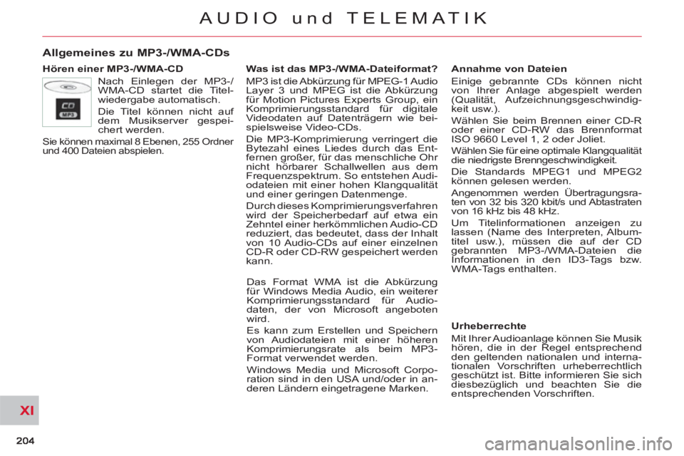 CITROEN C-CROSSER 2012  Betriebsanleitungen (in German) XI
AUDIO und TELEMATIK
Allgemeines zu MP3-/WMA-CDs 
   
Hören einer MP3-/WMA-CD 
  Nach Einlegen der MP3-/
WMA-CD startet die Titel-
wiedergabe automatisch. 
  Die Titel können nicht auf 
dem Musiks