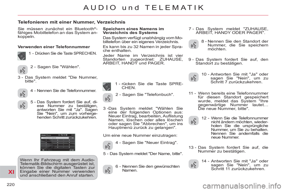 CITROEN C-CROSSER 2012  Betriebsanleitungen (in German) XI
220
AUDIO und TELEMATIK
Telefonieren mit einer Nummer, Verzeichnis
  Sie müssen zunächst ein Bluetooth®-
fähiges Mobiltelefon an das System an-
koppeln. 
   
Verwenden einer Telefonnummer 
  We