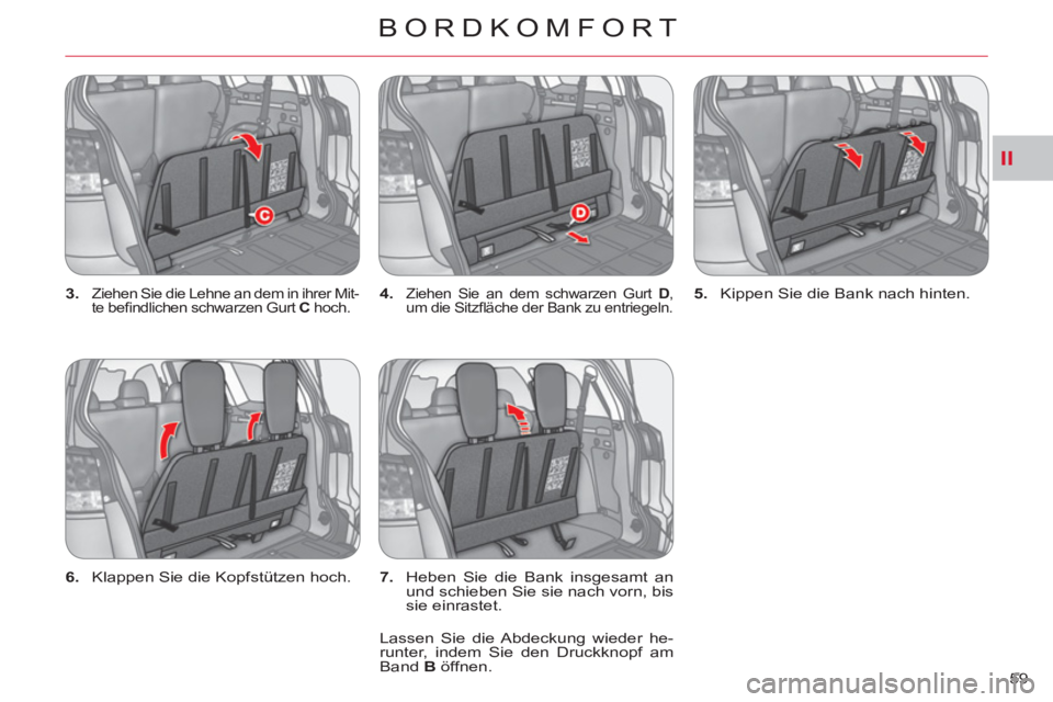 CITROEN C-CROSSER 2012  Betriebsanleitungen (in German) II
BORDKOMFORT
59     
3. 
 
Ziehen Sie die Lehne an dem in ihrer Mit-
te beﬁ ndlichen schwarzen Gurt  C 
 hoch.    
4. 
 Ziehen Sie an dem schwarzen Gurt  D 
, 
um die Sitzﬂ äche der Bank zu ent