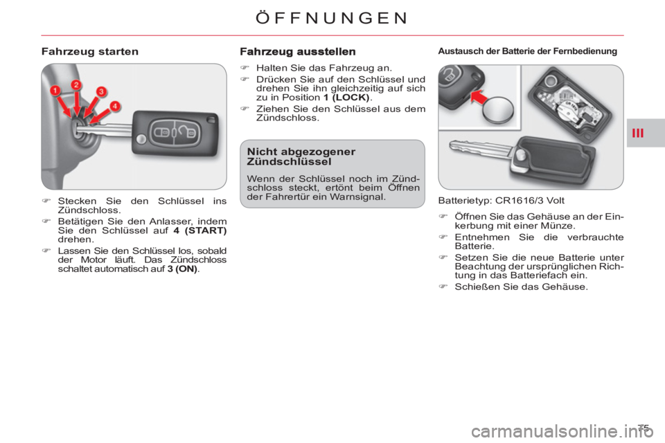 CITROEN C-CROSSER 2012  Betriebsanleitungen (in German) III
ÖFFNUNGEN
75 
Fahrzeug starten
   
 
�) 
 Stecken Sie den Schlüssel ins 
Zündschloss. 
   
�) 
  Betätigen Sie den Anlasser, indem 
Sie den Schlüssel auf  4 (START) 
 
drehen. 
   
�) 
  Lass