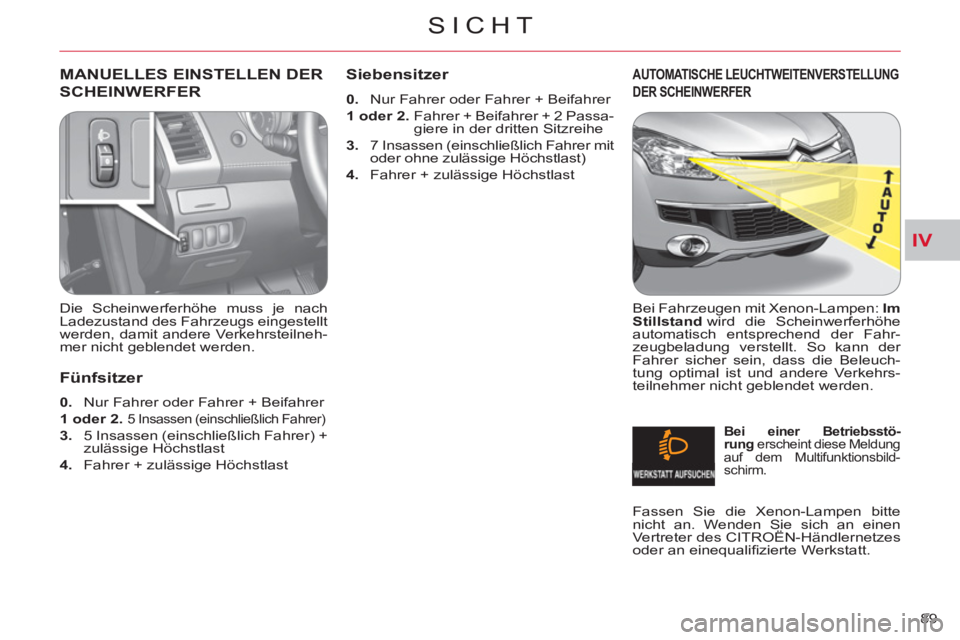 CITROEN C-CROSSER 2012 Betriebsanleitungen (in German) IV
SICHT
89
MANUELLES EINSTELLEN DER
SCHEINWERFER
Die Scheinwerferhöhe muss je nach
Ladezustand des Fahrzeugs eingestellt
werden, damit andere Verkehrsteilneh-
mer nicht geblendet werden.
CITROEN C-CROSSER 2012 Betriebsanleitungen (in German) IV
SICHT
89
MANUELLES EINSTELLEN DER
SCHEINWERFER
Die Scheinwerferhöhe muss je nach
Ladezustand des Fahrzeugs eingestellt
werden, damit andere Verkehrsteilneh-
mer nicht geblendet werden.