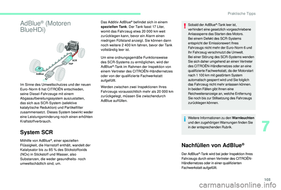 CITROEN C-ELYSÉE 2018  Betriebsanleitungen (in German) 103
AdBlue® (Motoren 
BlueHDi)
System SCR
Mithilfe von AdBlue®, einer speziellen 
Flüssigkeit, die Harnstoff enthält, wandelt der 
Katalysator bis zu 85
  % des Stickstoffoxids 
(NOx) in Stickstof
