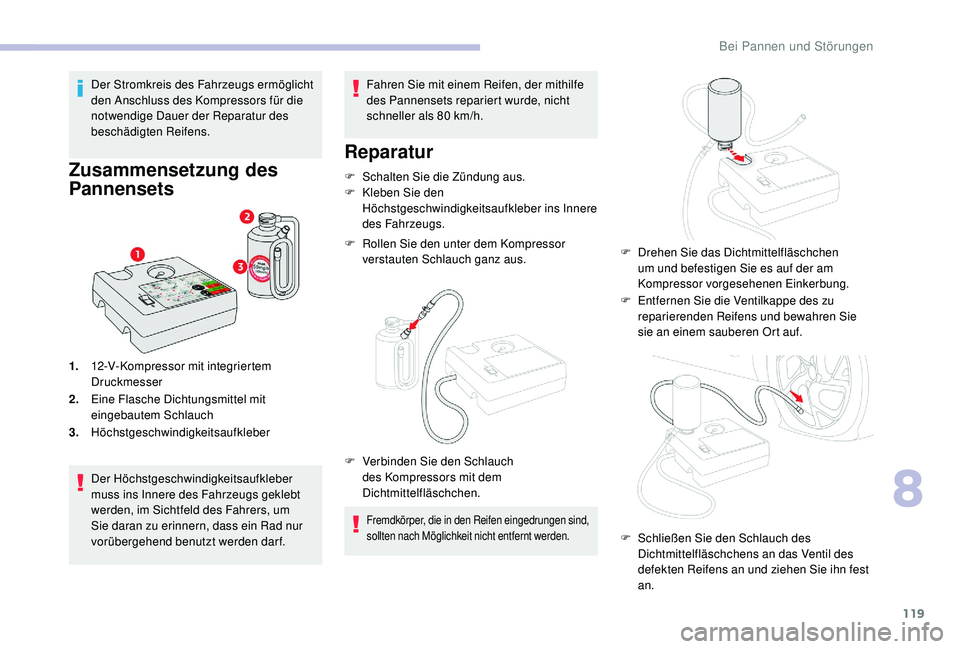 CITROEN C-ELYSÉE 2018  Betriebsanleitungen (in German) 119
Der Stromkreis des Fahrzeugs ermöglicht 
den Anschluss des Kompressors für die 
notwendige Dauer der Reparatur des 
beschädigten Reifens.
Zusammensetzung des 
Pannensets
1.12-V-Kompressor mit i