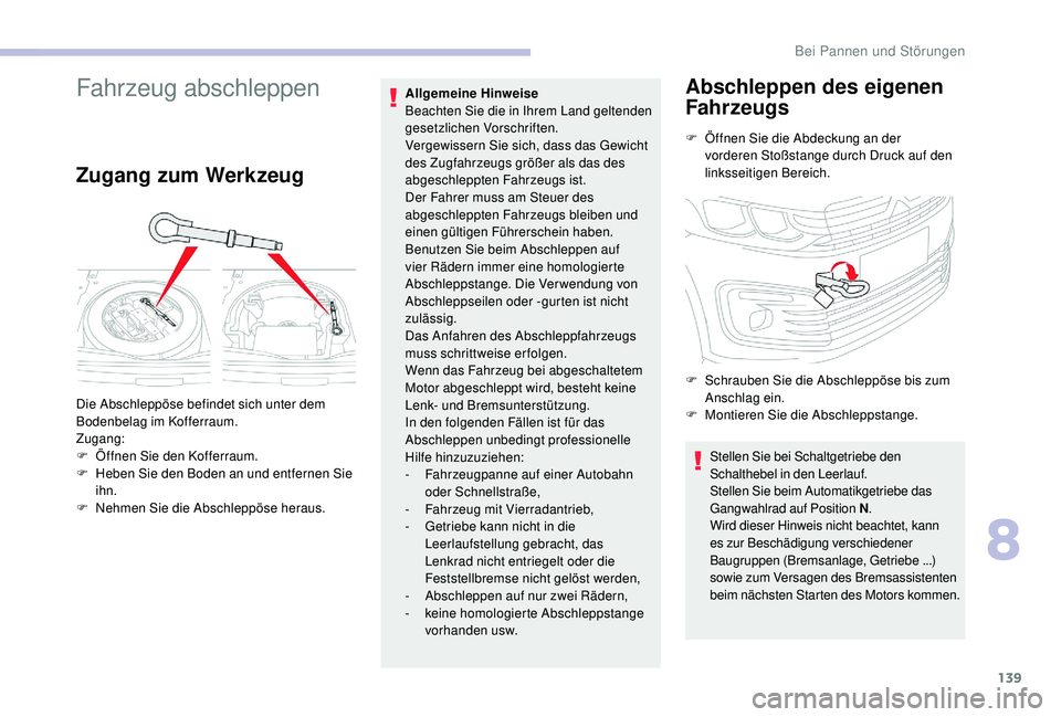 CITROEN C-ELYSÉE 2018  Betriebsanleitungen (in German) 139
Fahrzeug abschleppen
Zugang zum Werkzeug
Allgemeine Hinweise 
Beachten Sie die in Ihrem Land geltenden 
gesetzlichen Vorschriften.
Vergewissern Sie sich, dass das Gewicht 
des Zugfahrzeugs größe
