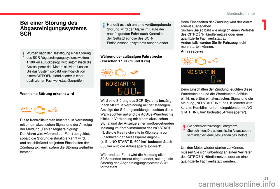 CITROEN C-ELYSÉE 2018  Betriebsanleitungen (in German) 23
Handelt es sich um eine vorübergehende 
Störung, wird der Alarm im Laufe der 
nachfolgenden Fahrt nach Kontrolle 
der Selbstdiagnose des SCR-
Emissionsschutzsystems ausgeblendet.
Während der zul