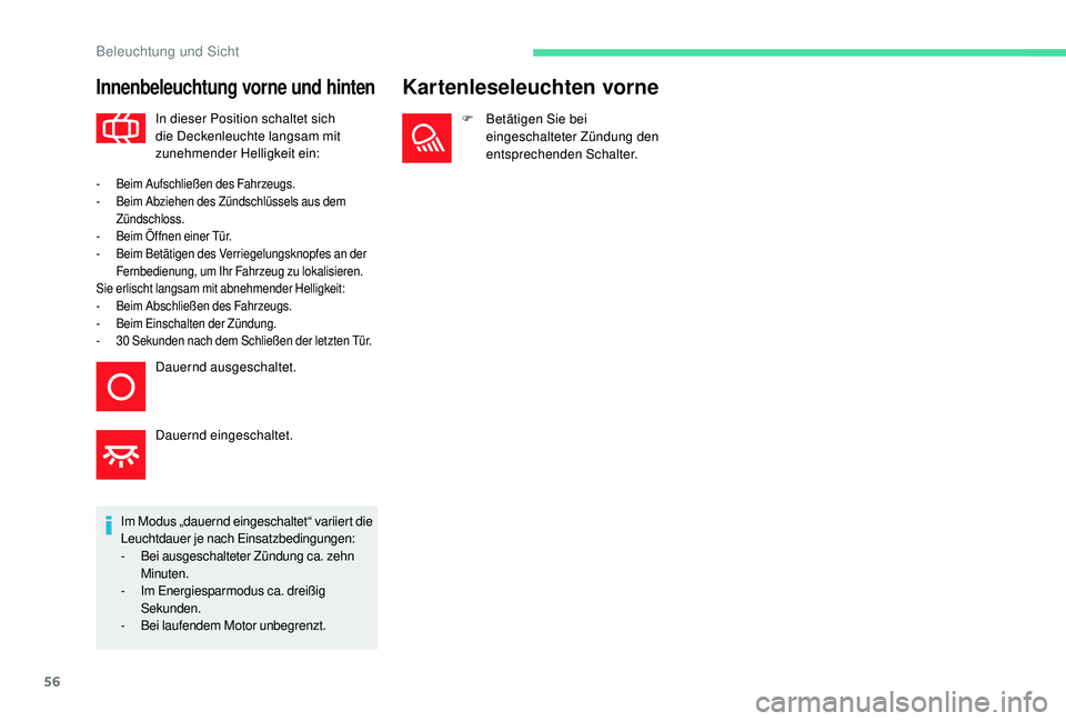 CITROEN C-ELYSÉE 2018  Betriebsanleitungen (in German) 56
Innenbeleuchtung vorne und hinten
In dieser Position schaltet sich 
die Deckenleuchte langsam mit 
zunehmender Helligkeit ein:
Im Modus „dauernd eingeschaltet“ variiert die 
Leuchtdauer je nach