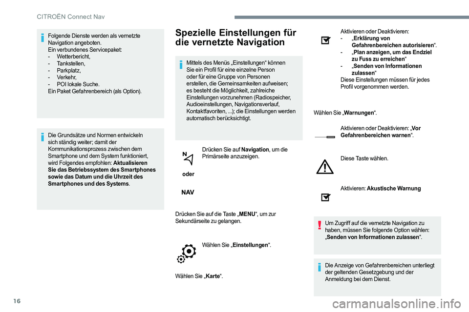 CITROEN C-ELYSÉE 2017  Betriebsanleitungen (in German) 16
Folgende Dienste werden als vernetzte 
Navigation angeboten.
Ein verbundenes Servicepaket:
-
 W
etterbericht,
-
 T

ankstellen,
-
 P

arkplatz,
-
 V

erkehr,
-
 
P
 OI lokale Suche.
Ein Paket Gefah