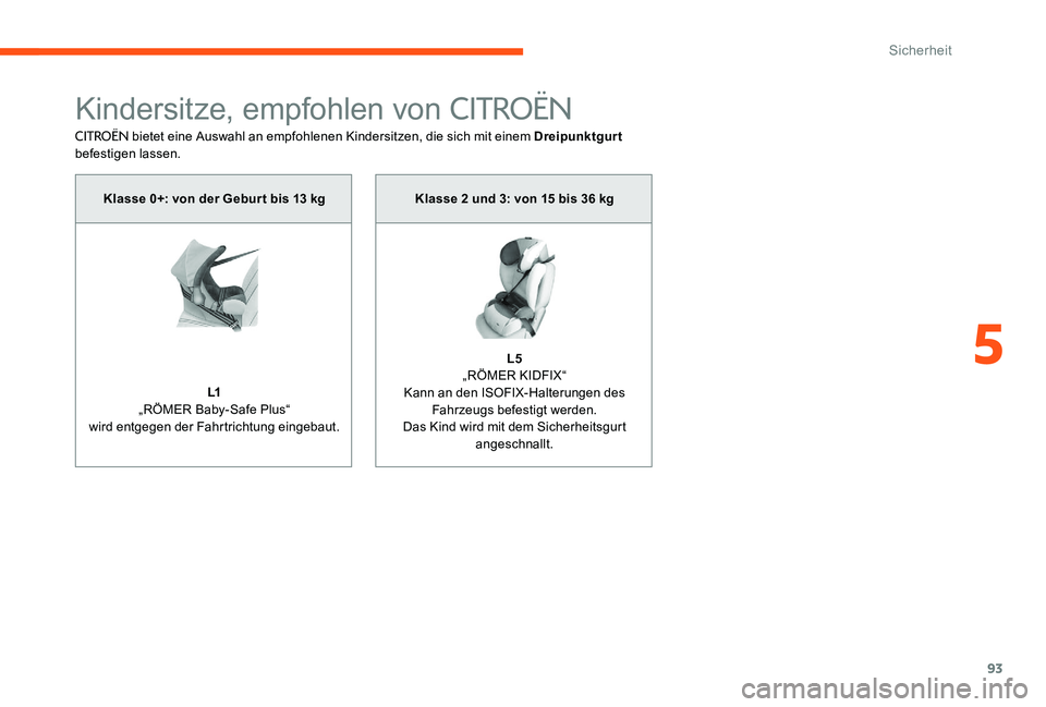 CITROEN C-ELYSÉE 2017 Betriebsanleitungen (in German) 93
Kindersitze, empfohlen von CITROËN
CITROËN bietet eine Auswahl an empfohlenen Kindersitzen, die sich mit einem Dreipunktgurt
befestigen lassen.
Klasse 0+: von der Gebur t bis 13 kg
L1
„RÖMER CITROEN C-ELYSÉE 2017 Betriebsanleitungen (in German) 93
Kindersitze, empfohlen von CITROËN
CITROËN bietet eine Auswahl an empfohlenen Kindersitzen, die sich mit einem Dreipunktgurt
befestigen lassen.
Klasse 0+: von der Gebur t bis 13 kg
L1
„RÖMER