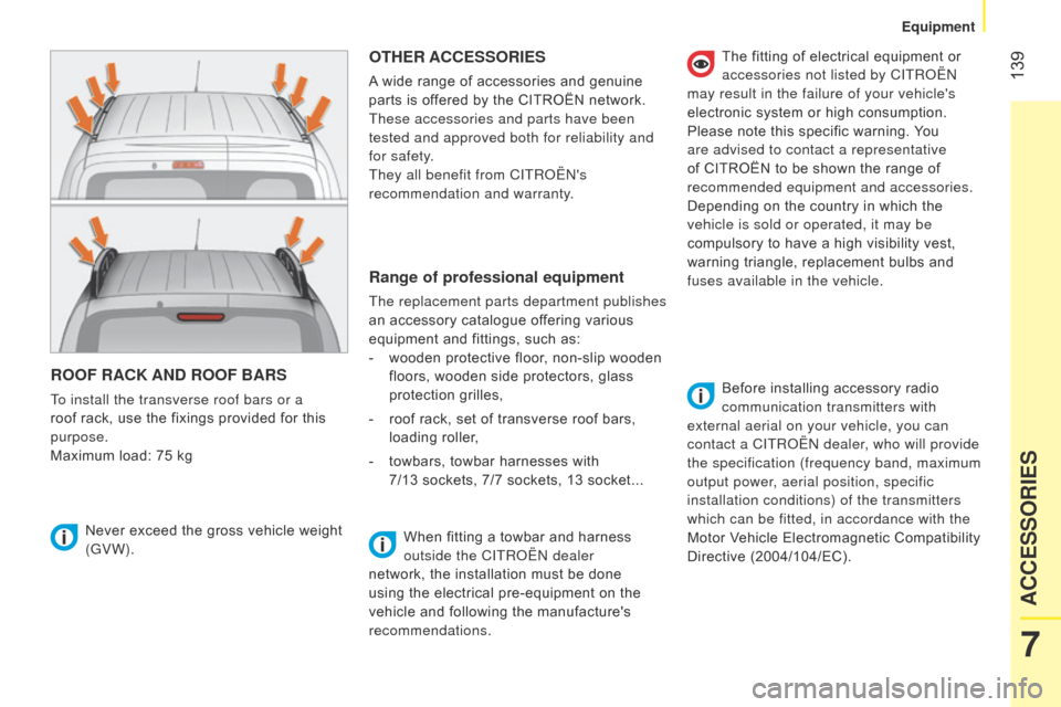 Citroen NEMO RHD 2014.5 1.G Owners Manual  139
ROOF RACK AND ROOF BARS
To install the transverse roof bars or a 
roof rack, use the fixings provided for this 
purpose.
Maximum load: 75 kg
OTHER ACCESSORIES
A wide range of accessories and genu