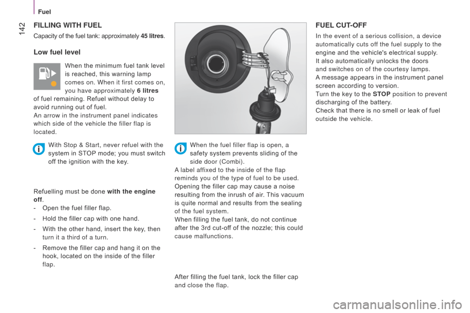 Citroen NEMO RHD 2014.5 1.G Owners Manual  142
FILLING WITH FUEL
Capacity of the fuel tank: approximately 45 litres.
Low fuel level
When the minimum fuel tank level 
is reached, this warning lamp 
comes on. When it first comes on, 
you have a