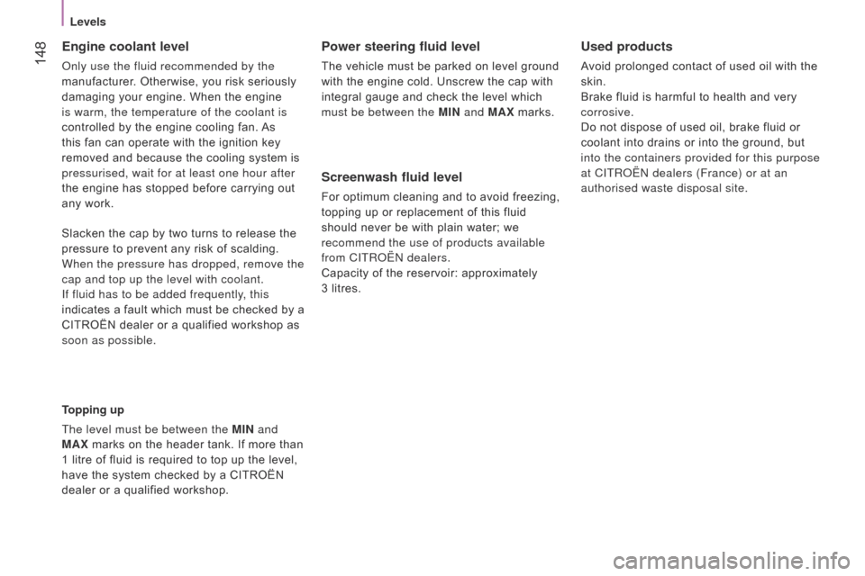 Citroen NEMO RHD 2014.5 1.G Owners Manual  148
Engine coolant level
only use the fluid recommended by the 
manufacturer . Otherwise, you risk seriously 
damaging your engine. When the engine 
is warm, the temperature of the coolant is 
contro