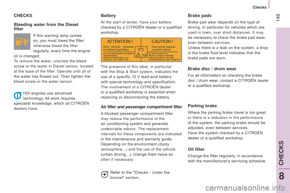 Citroen NEMO RHD 2014.5 1.G Owners Manual  149
CHECKS
Bleeding water from the Diesel  
filter
If this warning lamp comes 
on, you must bleed the filter; 
otherwise bleed the filter 
regularly, every time the engine 
oil is changed.
To remove 
