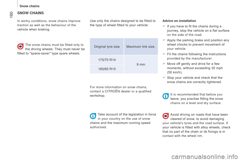 Citroen NEMO RHD 2014.5 1.G Owners Manual  160
SNOW CHAINS
In wintry conditions, snow chains improve 
traction as well as the behaviour of the 
vehicle when braking.The snow chains must be fitted only to 
the driving wheels. They must never b