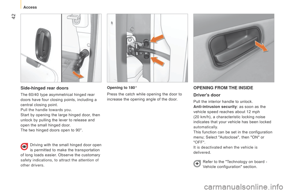 Citroen NEMO RHD 2014.5 1.G Service Manual  42
OPENING FROM THE INSIDEDrivers door
Pull the interior handle to unlock.
Anti-intrusion security: as soon as the 
vehicle speed reaches about 12 mph 
(20 km/h), a characteristic locking noise 
ind