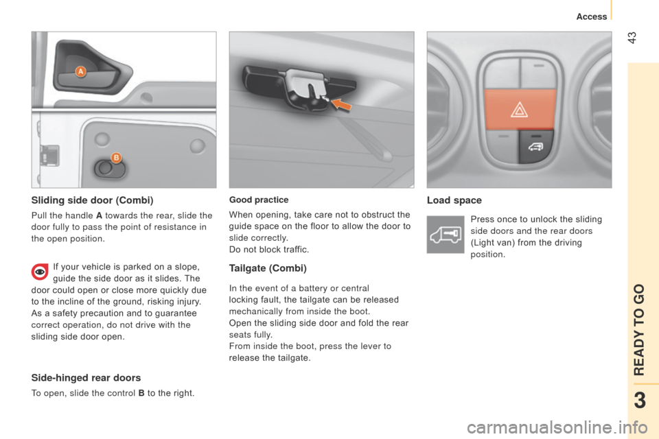 Citroen NEMO RHD 2014.5 1.G Service Manual  43
Good practice
When opening, take care not to obstruct the 
guide space on the floor to allow the door to 
slide correctly.
Do not block traffic.Load space
Sliding side door (Combi)
Pull the handle