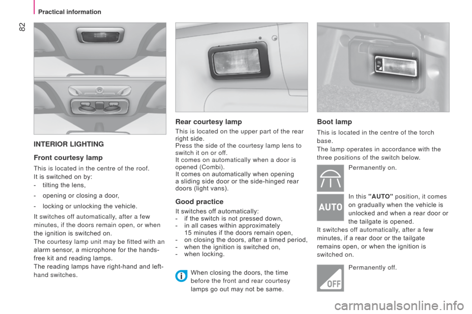 Citroen NEMO RHD 2014.5 1.G Owners Manual  82
INTERIOR LIGHTING
Front courtesy lamp
This is located in the centre of the roof.
It is switched on by:
- 
tilting the lens,
-

 
opening or closing a door
 ,
-
 
locking or unlocking the vehicle.
