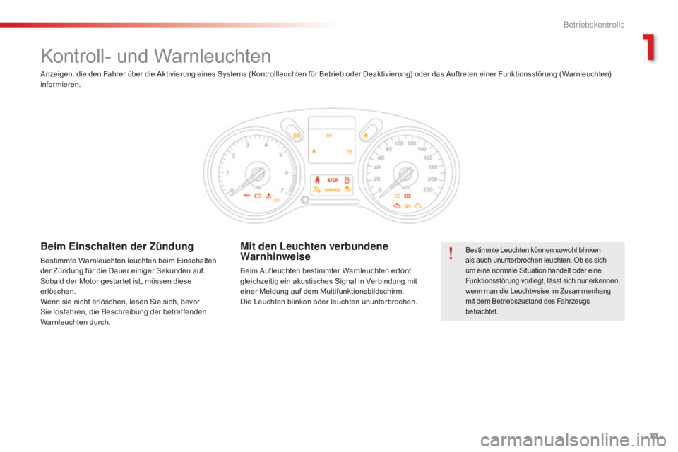 CITROEN C-ELYSÉE 2016  Betriebsanleitungen (in German) 11
Kontroll- und Warnleuchten
Bestimmte Leuchten können sowohl blinken 
als auch ununterbrochen leuchten. Ob es sich 
um eine normale Situation handelt oder eine 
Funktionsstörung vorliegt, lässt s