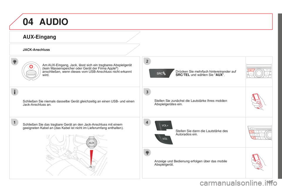 CITROEN C-ELYSÉE 2016 Betriebsanleitungen (in German) 04
VOL+
VOL-
189
AUDIO
AUX-Eingang
JACK-Anschluss
Schließen Sie niemals dasselbe Gerät gleichzeitig an einen USB- und einen
Jack-Anschluss an.Am AUX-Eingang, Jack, lässt sich ein tragbares Abspiel CITROEN C-ELYSÉE 2016 Betriebsanleitungen (in German) 04
VOL+
VOL-
189
AUDIO
AUX-Eingang
JACK-Anschluss
Schließen Sie niemals dasselbe Gerät gleichzeitig an einen USB- und einen
Jack-Anschluss an.Am AUX-Eingang, Jack, lässt sich ein tragbares Abspiel