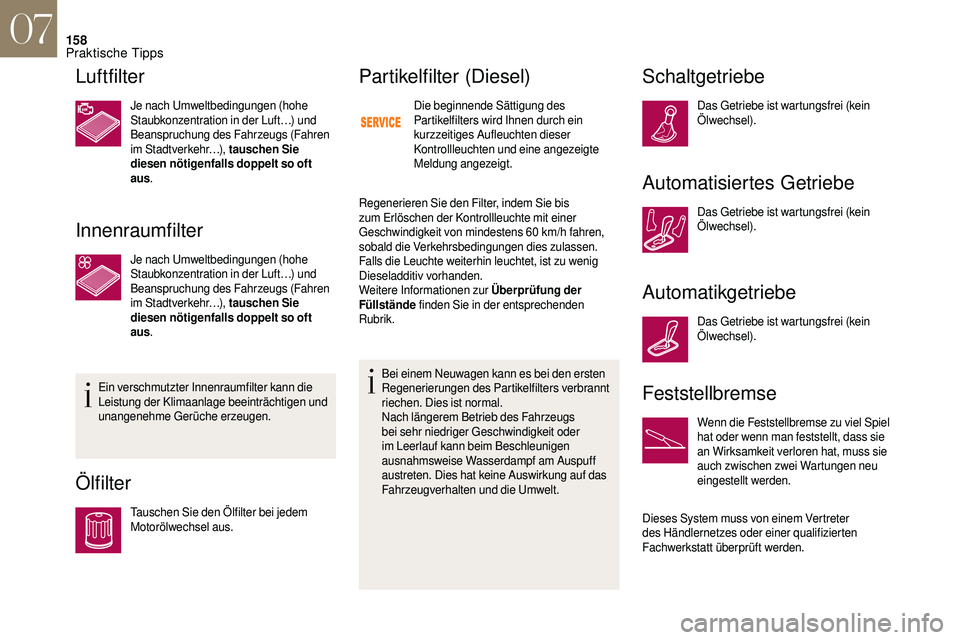 CITROEN DS3 2018 Betriebsanleitungen (in German) 158
Luftfilter
Je nach Umweltbedingungen (hohe
Staubkonzentration in der Luft…) und
Beanspruchung des Fahrzeugs (Fahren
im Stadtverkehr…), tauschen Sie
diesen nötigenfalls doppelt so oft
aus CITROEN DS3 2018 Betriebsanleitungen (in German) 158
Luftfilter
Je nach Umweltbedingungen (hohe
Staubkonzentration in der Luft…) und
Beanspruchung des Fahrzeugs (Fahren
im Stadtverkehr…), tauschen Sie
diesen nötigenfalls doppelt so oft
aus